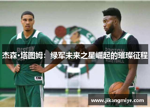 杰森·塔图姆：绿军未来之星崛起的璀璨征程