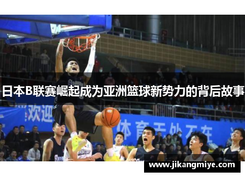 日本B联赛崛起成为亚洲篮球新势力的背后故事