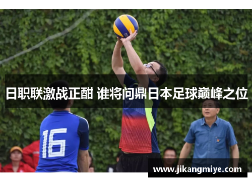日职联激战正酣 谁将问鼎日本足球巅峰之位