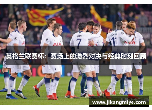 英格兰联赛杯：赛场上的激烈对决与经典时刻回顾