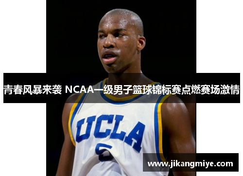 青春风暴来袭 NCAA一级男子篮球锦标赛点燃赛场激情