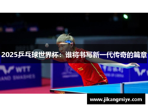 2025乒乓球世界杯：谁将书写新一代传奇的篇章