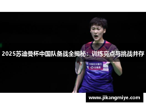 2025苏迪曼杯中国队备战全揭秘：训练亮点与挑战并存