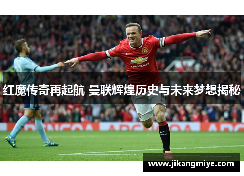 红魔传奇再起航 曼联辉煌历史与未来梦想揭秘