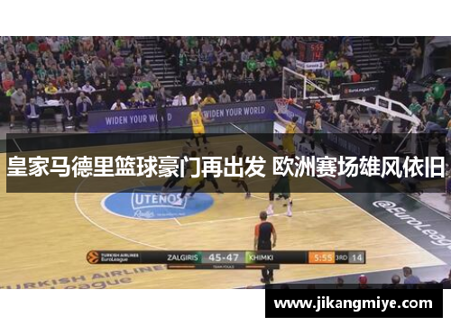 皇家马德里篮球豪门再出发 欧洲赛场雄风依旧