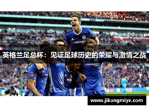 英格兰足总杯：见证足球历史的荣耀与激情之战