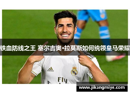 铁血防线之王 塞尔吉奥·拉莫斯如何统领皇马荣耀