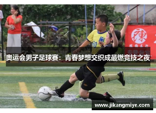 奥运会男子足球赛：青春梦想交织成最燃竞技之夜