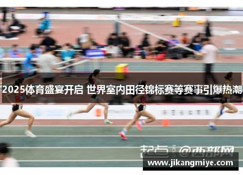 2025体育盛宴开启 世界室内田径锦标赛等赛事引爆热潮