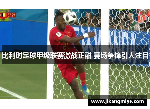 比利时足球甲级联赛激战正酣 赛场争锋引人注目