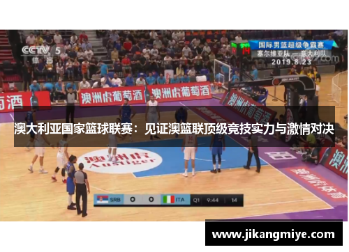 澳大利亚国家篮球联赛：见证澳篮联顶级竞技实力与激情对决