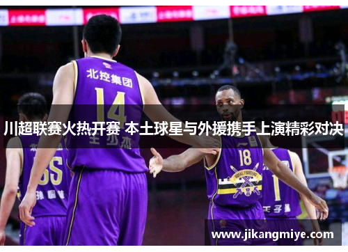 川超联赛火热开赛 本土球星与外援携手上演精彩对决