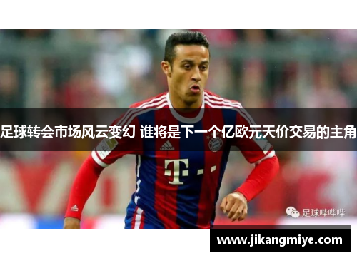 足球转会市场风云变幻 谁将是下一个亿欧元天价交易的主角