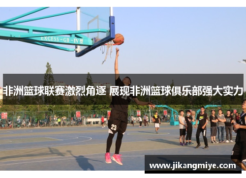 非洲篮球联赛激烈角逐 展现非洲篮球俱乐部强大实力