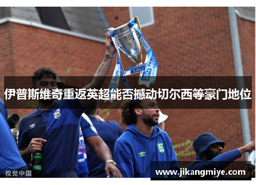 伊普斯维奇重返英超能否撼动切尔西等豪门地位
