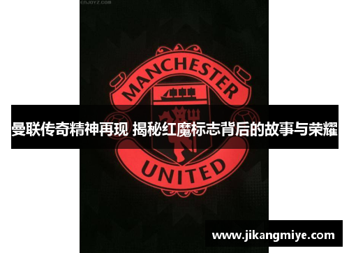 曼联传奇精神再现 揭秘红魔标志背后的故事与荣耀