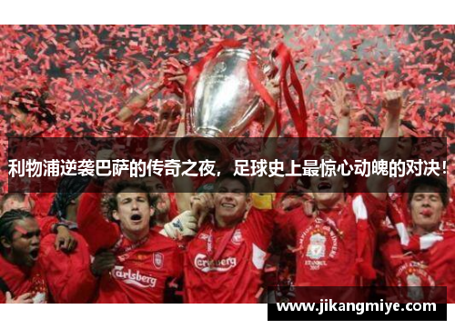 利物浦逆袭巴萨的传奇之夜，足球史上最惊心动魄的对决！