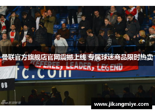 曼联官方旗舰店官网震撼上线 专属球迷商品限时热卖