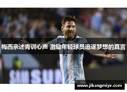 梅西亲述青训心声 激励年轻球员追逐梦想的真言
